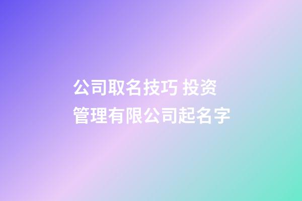 公司取名技巧 投资管理有限公司起名字